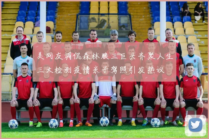 美网友调侃森林狼三巨头齐聚人生三大检测疫情亲子驾照引发热议