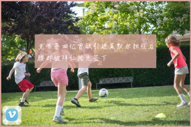 克洛普回忆曾欲引进莱默尔担任后腰却被拜仁抢先签下
