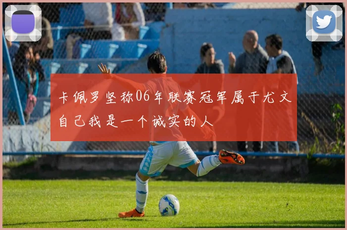 卡佩罗坚称06年联赛冠军属于尤文自己我是一个诚实的人