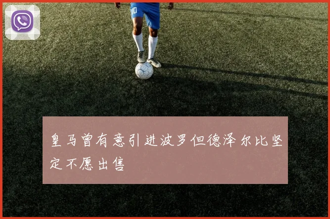 皇马曾有意引进波罗但德泽尔比坚定不愿出售