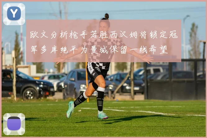 欧文分析枪手若胜西汉姆将锁定冠军多库绝平为曼城保留一线希望
