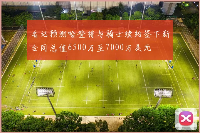 名记预测哈登将与骑士续约签下新合同总值6500万至7000万美元